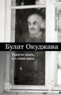 Булат Окуджава. Просто знать, и с этим жить