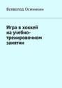 Электронная книга «Игра в хоккей на учебно-тренировочном занятии» – Всеволод Осминкин