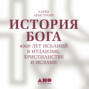 История Бога: 4000 лет исканий в иудаизме, христианстве и исламе
