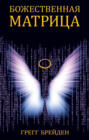 Божественная матрица. Объединяющая Время, Пространство, Чудеса и Веру