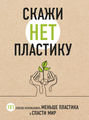 Скажи «НЕТ» пластику. 101 способ использовать меньше пластика и спасти мир