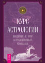 Курс астрологии. Введение в мир астрологических символов