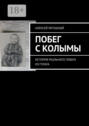 Побег с Колымы: История реального побега из ГУЛАГа