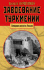 Завоевание Туркмении. Поход в Ахал-Теке в 1880-1881 гг. С очерком военных действий в Средней Азии с 1839 по 1876 гг.