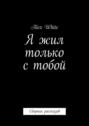 Я жил только с тобой. Сборник рассказов