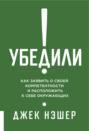 Убедили! Как показать свою компетентность и расположить к себе окружающих Убедили! Как показать свою компетентность и расположить к себе окружающих