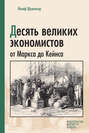 Десять великих экономистов от Маркса до Кейнса. История становления экономической науки