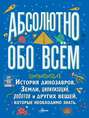 Абсолютно обо всём. История динозавров, Земли, цивилизаций, роботов и других вещей, которые необходимо знать