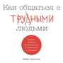 Как общаться с трудными людьми. Слышать, понимать, договариваться и справляться с эмоциями