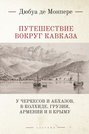 Путешествие вокруг Кавказа: у черкесов и абхазов, в Колхиде, Грузии, Армении и в Крыму. В 7 томах. Том 1