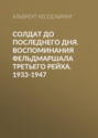Электронная книга «Солдат до последнего дня. Воспоминания фельдмаршала Третьего рейха. 1933-1947» – Альбрехт Кессельринг