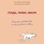 Гладь, люби, хвали. Нескучное руководство по воспитанию собаки