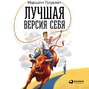 Лучшая версия себя: Правила обретения счастья и смысла на работе и в жизни