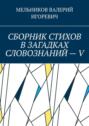 СБОРНИК СТИХОВ В ЗАГАДКАХ СЛОВОЗНАНИЙ – V