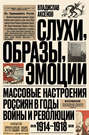 Слухи, образы, эмоции. Массовые настроения россиян в годы войны и революции (1914–1918)