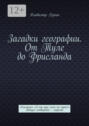 Загадки географии. От Туле до Фрисланда. Альманах «А ты ищи меня на карте!». Выпуск четвертый – морской