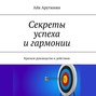 Секреты успеха и гармонии. Краткое руководство к действию