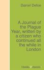 A Journal of the Plague Year, written by a citizen who continued all the while in London