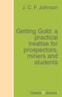 Getting Gold: a practical treatise for prospectors, miners and students