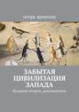 Забытая цивилизация Запада. Издание второе, дополненное