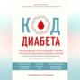 Код диабета. Научные данные о том, как диабет 2-го типа стал самой «внезапной» болезнью столетия, и простая программа восстановления без инъекций и лекарств