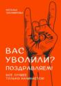 Вас уволили? Поздравляем! Все лучшее только начинается!