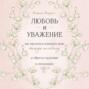 Любовь и уважение. Как научиться понимать свою вторую половину и обрести гармонию в отношениях