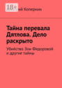 Тайна перевала Дятлова. Дело раскрыто. Убийство Зои Федоровой и другие тайны