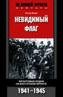 Невидимый флаг. Фронтовые будни на Восточном фронте. 1941-1945 Невидимый флаг. Фронтовые будни на Восточном фронте. 1941-1945