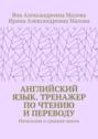 АНГЛИЙСКИЙ ЯЗЫК. Тренажер по чтению и переводу. Начальная и средняя школа