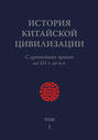История Китайской Цивилизации. Том 1. С древнейших времен до 221 г. до н. э. История Китайской Цивилизации. Том 1. С древнейших времен до 221 г. до н. э.