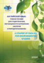 Английский язык. Учебное пособие для студентов вузов, обучающихся по направлению «Экология и природопользование». A Course of English for Environmental Studies