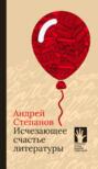 Электронная книга «Исчезающее счастье литературы» – Андрей Степанов