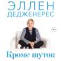 Кроме шуток. Как полюбить себя, продать дуршлаг дорого, прокачать мозг с помощью телешоу и другие истории от Эллен Дедженерес