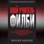Мой учитель Филби. История противостояния британских и отечественных спецслужб, рассказанная с юмором и драматизмом