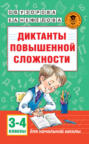 Диктанты повышенной сложности. 3 - 4 классы