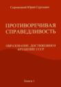 ПРОТИВОРЕЧИВАЯ СПРАВЕДЛИВОСТЬ (ОБРАЗОВАНИЕ, ДОСТИЖЕНИЯ И КРУШЕНИЕ СССР) Книга – 1