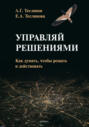 Управляй решениями. Как думать, чтобы решать и действовать