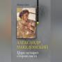 Александр Македонский. Царь четырех сторон света