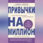 Привычки на миллион. 10. простых шагов к тому, чтобы получить все, о чем вы мечтаете