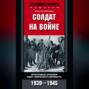 Солдат на войне. Фронтовые хроники обер-лейтенанта вермахта. 1939 – 1945