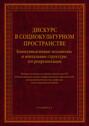 Дискурс в социокультурном пространстве. Коммуникативные механизмы и ментальные структуры его репрезентации