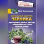 Уникальный целитель черника. При онкологии, диабете, простуде, заболеваниях глаз, почек, мочевого пузыря…