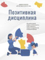 Позитивная дисциплина. Как помочь детям развить сознательность, ответственность, навыки сотрудничест