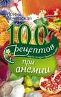 100 рецептов при анемии. Вкусно, полезно, душевно, целебно