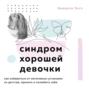 Синдром хорошей девочки. Как избавиться от негативных установок из детства, принять и полюбить себя
