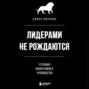 Лидерами не рождаются. 12 правил эффективного руководства