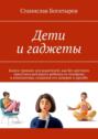 Дети и гаджеты. Книга-тренинг для родителей, как без жесткого прессинга вытащить ребенка из телефона и компьютера, сохранив его доверие и дружбу