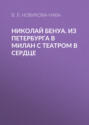 Николай Бенуа. Из Петербурга в Милан с театром в сердце Николай Бенуа. Из Петербурга в Милан с театром в сердце