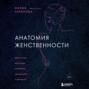 Анатомия женственности. Книга о том, как всегда оставаться сексуальной и желанной